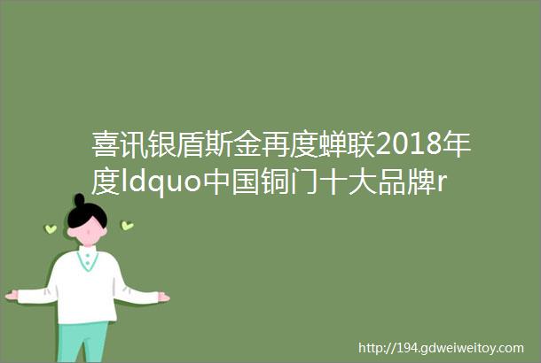 喜讯银盾斯金再度蝉联2018年度ldquo中国铜门十大品牌rdquo